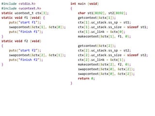 1. #include <stdio.h>
2. #include <setjmp.h>
3. jmp_buf buf, b;
4. void wait(void) {
5. printf("waitn");
6. if (setjmp(b) == 0)
7. longjmp(buf,1);
8. }
9. void first(void) {
10. wait();
11. }
12. int main() {
13. if (!setjmp(buf) )
14. first();
15. else {
16. printf("mainn");
17. longjmp(b, 10);
18. }
19. return 0;
20. }
Cannot return
？？？
？？？
？？？
buf
b
24
 