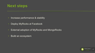 Next steps
•  Increase performance & stability
•  Deploy MyRocks at Facebook
•  External adoption of MyRocks and MongoRocks
•  Build an ecosystem
27
 