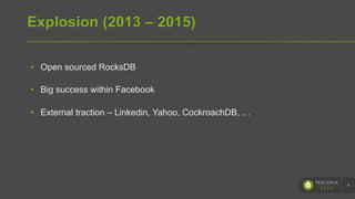 Explosion (2013 – 2015)
•  Open sourced RocksDB
•  Big success within Facebook
•  External traction – Linkedin, Yahoo, CockroachDB, …
4
 