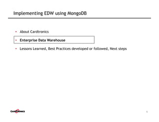 •  About Cardtronics
•  Enterprise Data Warehouse
•  Lessons Learned, Best Practices developed or followed, Next steps
6
Implementing EDW using MongoDB
 