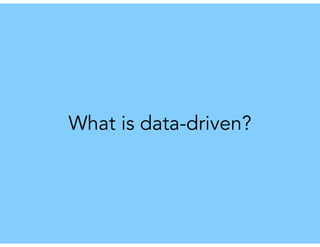 What is data-driven?
 