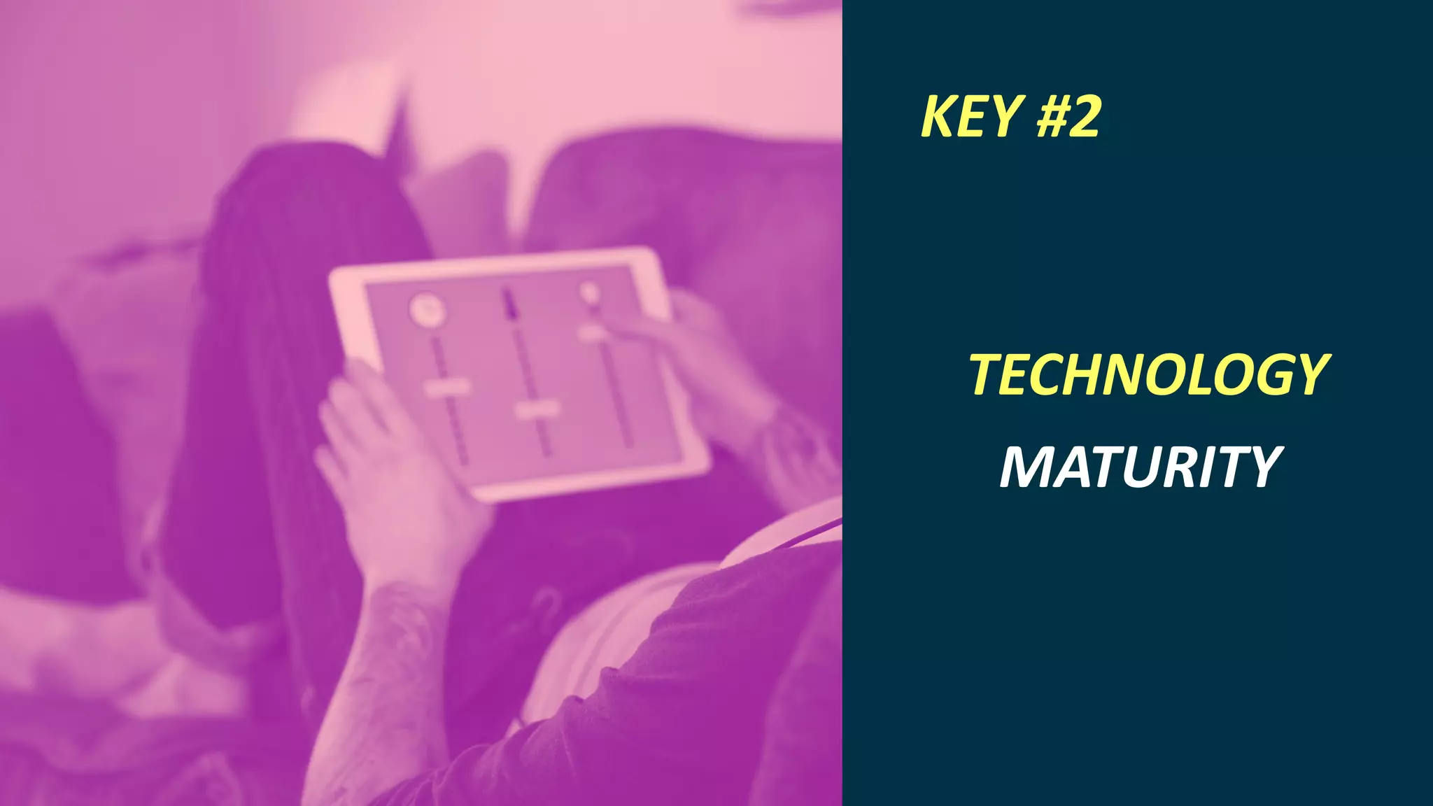 INTERNET OF THINGS
KEY #2
TECHNOLOGY
MATURITY