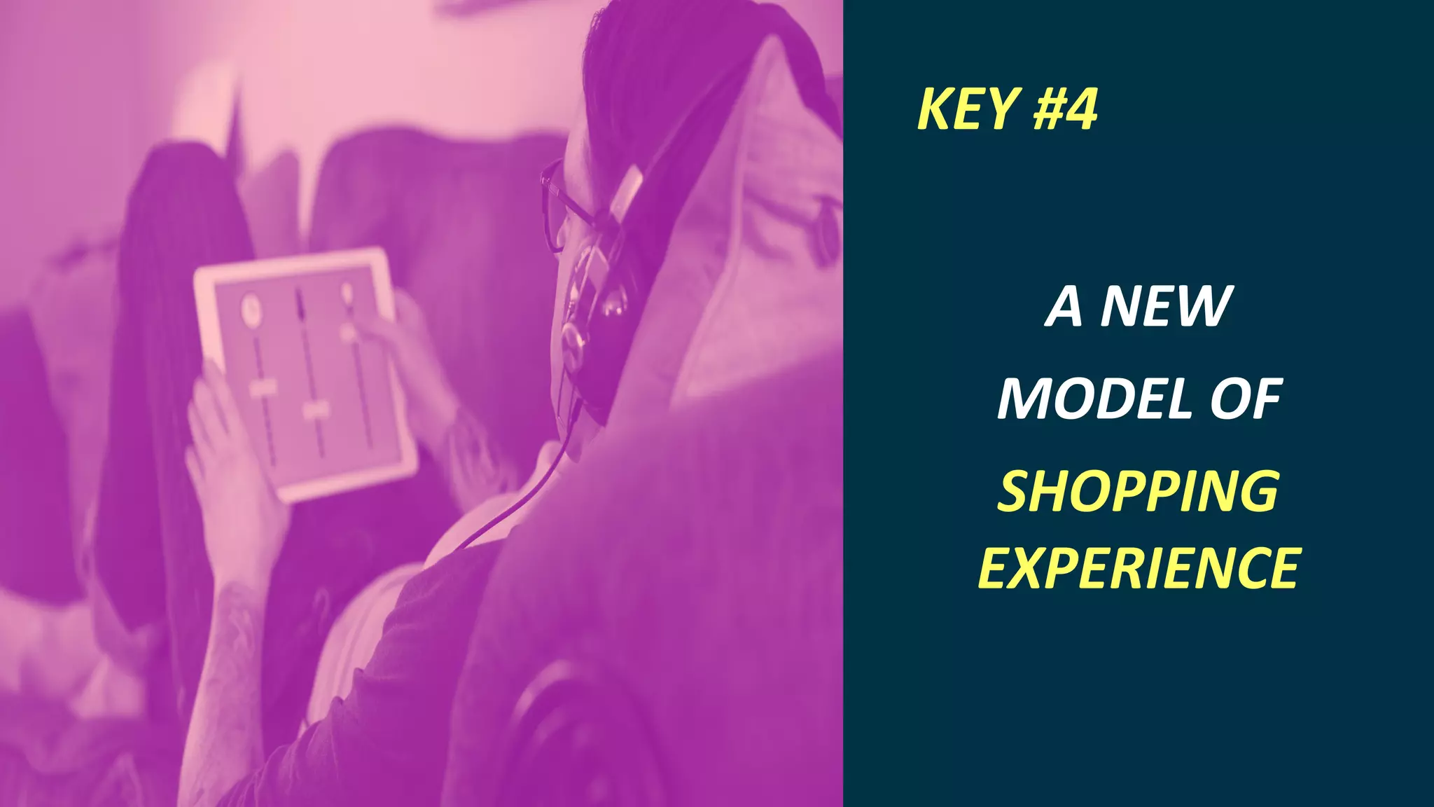 INTERNET OF THINGS
A NEW
MODEL OF
SHOPPING
EXPERIENCE
KEY #4