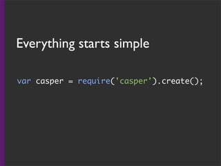 Everything starts simple
var casper = require('casper').create();
 