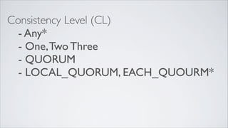 Consistency Level (CL)
- Any*
- One,Two Three
- QUORUM
- LOCAL_QUORUM, EACH_QUOURM*
 