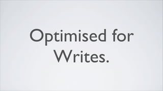 Optimised for
Writes.
 