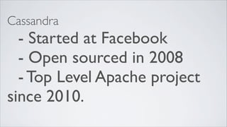 Cassandra
- Started at Facebook
- Open sourced in 2008
- Top Level Apache project
since 2010.
 