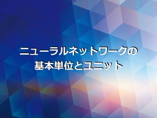 ニューラルネットワークの
基本単位とユニット
 