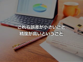 これら誤差が⼩さいこと
精度が⾼いということ
 