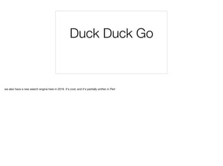 Duck Duck Go
we also have a new search engine here in 2016. it's cool, and it's partially written in Perl
 
