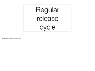 Regular
release
cycle
a regular, predictable release cycle!
 