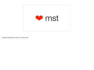 ❤ mst
originally developed by matt trout, so thanks matt
 