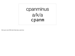 cpanminus
a/k/a
cpanm
We've got a new CPAN client these days, cpanminus
 