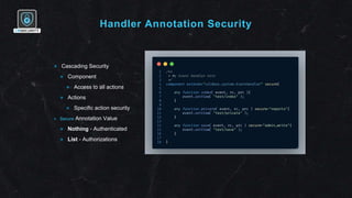 Handler Annotation Security
✴ Cascading Security
✴ Component
✴ Access to all actions
✴ Actions
✴ Specific action security
✴ Secure Annotation Value
✴ Nothing - Authenticated
✴ List - Authorizations
 