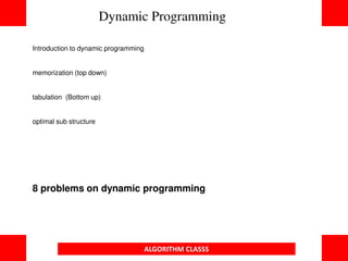 Introduction to dynamic programming
memorization (top down)
tabulation (Bottom up)
optimal sub structure
8 problems on dynamic programming
Dynamic Programming
ALGORITHM CLASSS
 
