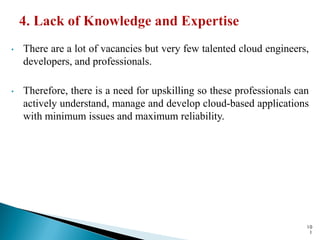 • There are a lot of vacancies but very few talented cloud engineers,
developers, and professionals.
• Therefore, there is a need for upskilling so these professionals can
actively understand, manage and develop cloud-based applications
with minimum issues and maximum reliability.
10
1
 
