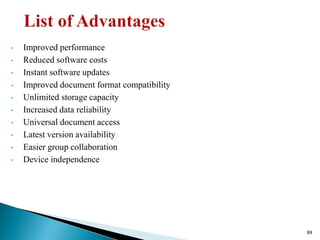 • Improved performance
• Reduced software costs
• Instant software updates
• Improved document format compatibility
• Unlimited storage capacity
• Increased data reliability
• Universal document access
• Latest version availability
• Easier group collaboration
• Device independence
88
 