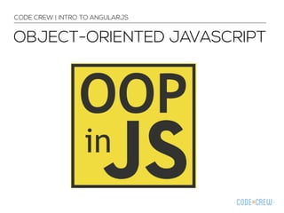 OBJECT-ORIENTED JAVASCRIPT
CODE CREW | INTRO TO ANGULARJS
 