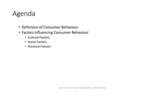 Agenda
• Definition of Consumer Behaviour
• Factors influencing Consumer Behaviour
• Cultural Factors
• Social Factors
• Personal Factors
Quarantine Crash Course: Marketing By: Saddam Siddiqui
 