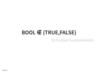 BOOL ∉ {TRUE,FALSE}BOOL ∉ {TRUE,FALSE}
§3.9.1[basic.fundamental]/6
56 of 74
 