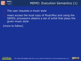 MEMO:  Execution Semantics (1) The user requests a music style meex access the local copy of MusicMoz and using the GRDDL processors obtains a set of artist that plays the given music style [more to follow] 