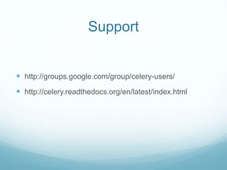 Support
 http://groups.google.com/group/celery-users/
 http://celery.readthedocs.org/en/latest/index.html
 