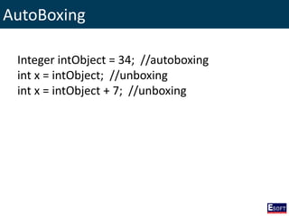 AutoBoxing
Integer intObject = 34; //autoboxing
int x = intObject; //unboxing
int x = intObject + 7; //unboxing
 