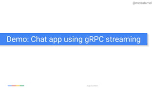 Google Cloud Platform
Demo: Chat app using gRPC streaming
@meteatamel
 