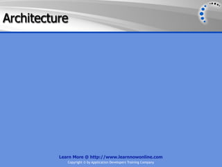 Architecture




          Learn More @ http://www.learnnowonline.com
             Copyright © by Application Developers Training Company
 