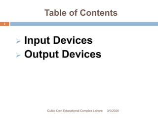 Table of Contents
 Input Devices
 Output Devices
3/9/2020Gulab Devi Educational Complex Lahore
2
 