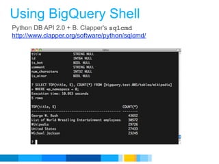 Using BigQuery Shell
Python DB API 2.0 + B. Clapper's sqlcmd
http://www.clapper.org/software/python/sqlcmd/




                                                 Google Developer Day 2010
 