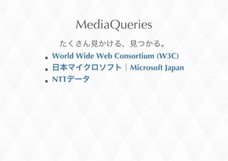 MediaQueries
World	
 Wide	
 Web	
 Consortium	
 (W3C)
Microsoft	
 Japan
NTT
 