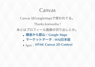 Canvas
Canvas	
  GoogleMaps
Thanks	
 komasshu	
 !
Spec	
 :	
 
	
 /	
 Google	
 Maps
	
 -	
 WSJ
HTML	
 Canvas	
 2D	
 Context
 