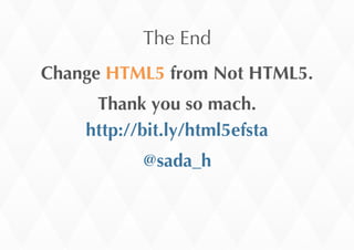 The	
 End
Change	
 HTML5	
 from	
 Not	
 HTML5.
Thank	
 you	
 so	
 mach.
http://bit.ly/html5efsta
@sada_h
 