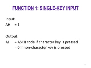 Input:
AH = 1
Output:
AL = ASCII code if character key is pressed
= 0 if non-character key is pressed
13
 