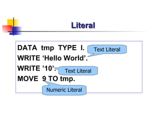 Literal DATA  tmp  TYPE  I. WRITE ‘Hello World’. WRITE ’10’.   MOVE  9 TO tmp.   Text Literal Numeric Literal Text Literal 