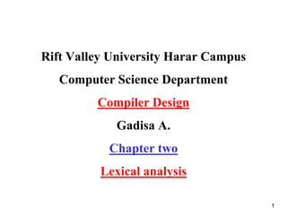 Rift Valley University Harar Campus
Computer Science Department
Compiler Design
Gadisa A.
Chapter two
Lexical analysis
1
 