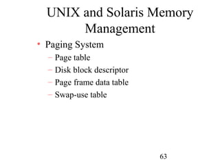 UNIX and Solaris Memory
       Management
• Paging System
  –   Page table
  –   Disk block descriptor
  –   Page frame data table
  –   Swap-use table




                              63
 