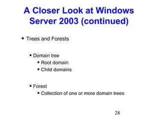 28
A Closer Look at Windows
Server 2003 (continued)
• Trees and Forests
• Domain tree
• Root domain
• Child domains
• Forest
• Collection of one or more domain trees
 