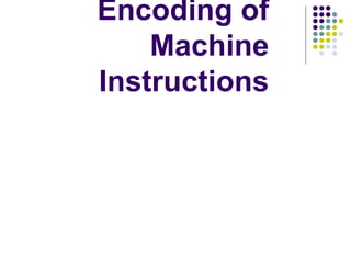 Encoding of
Machine
Instructions
 