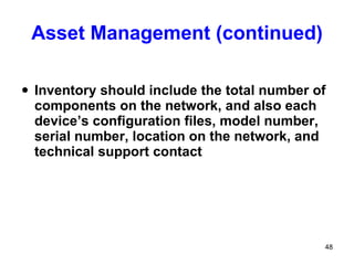 Asset Management (continued) Inventory should include the total number of components on the network, and also each device’s configuration files, model number, serial number, location on the network, and technical support contact 