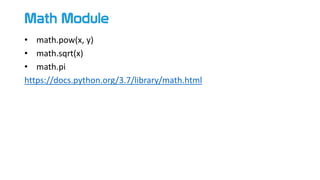 Math Module
• math.pow(x, y)
• math.sqrt(x)
• math.pi
https://docs.python.org/3.7/library/math.html
 