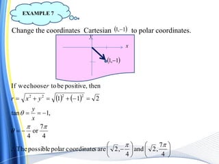 Change the coordinates Cartesian to polar coordinates. 1,1 
   
















4
7
,2and
4
,2arescoordinatepolarpossibleThe
4
7
or
4
,1tan
211
thenpositive,betochooseweIf
2222




x
y
yxr
r
 1,1 
x
y
EXAMPLE 7
 