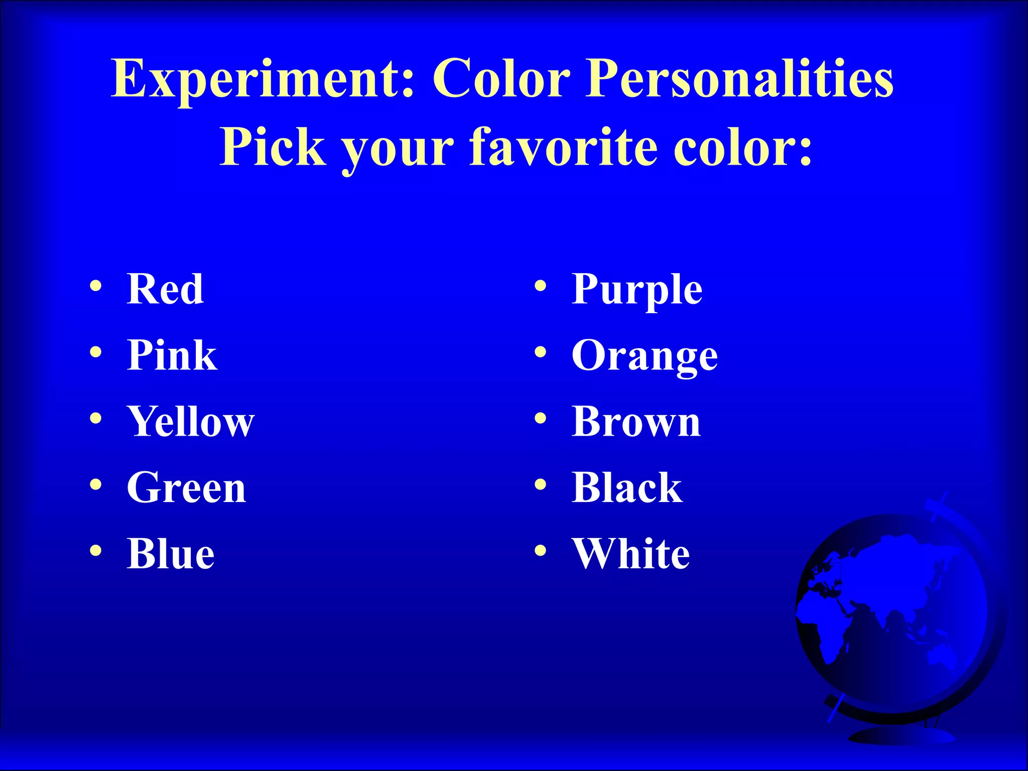 17
Experiment: Color Personalities
Pick your favorite color:
• Red
• Pink
• Yellow
• Green
• Blue
• Purple
• Orange
• Brown
• Black
• White
 