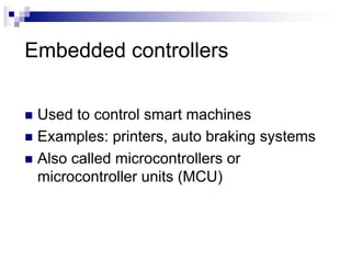 Embedded controllers
n Used to control smart machines
n Examples: printers, auto braking systems
n Also called microcontrollers or
microcontroller units (MCU)
 