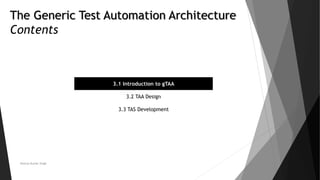 The Generic Test Automation Architecture
Contents
3.1 Introduction to gTAA
3.2 TAA Design
3.3 TAS Development
Neeraj Kumar Singh
 
