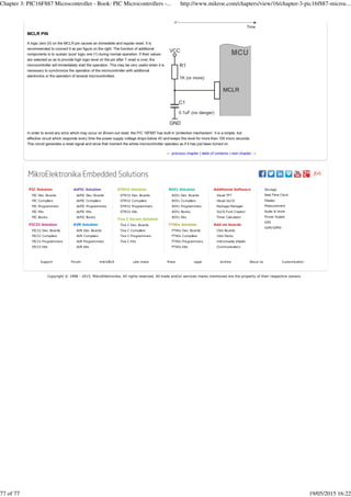 Copyright © 1998 - 2015. MikroElektronika. All rights reserved. All trade and/or services marks mentioned are the property of their respective owners.
Chapter 3: PIC16F887 Microcontroller - Book: PIC Microcontrollers -... http://www.mikroe.com/chapters/view/16/chapter-3-pic16f887-microc...
77 of 77 19/05/2015 16:22
 
