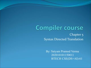 Chapter 5
Syntax Directed Translation
By: Satyam Pramod Verma
202010101150011
BTECH CSE(DS+AI)-61
 