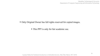 Only Original Owner has full rights reserved for copied images.
 This PPT is only for fair academic use.
28
Mandalay Technological University
Department of Computer Engineering and Information Technology
Lecture Slides for Textbook Introduction to Embedded Systems, Moe Moe Myint, 2017-2018
 