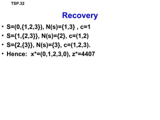 TSP.32
Recovery
• S=(0,{1,2,3}), N(s)={1,3} , c=1
• S={1,{2,3}}, N(s)={2}, c=(1,2)
• S={2,{3}}, N(s)={3}, c=(1,2,3).
• Hence: x*=(0,1,2,3,0), z*=4407
 